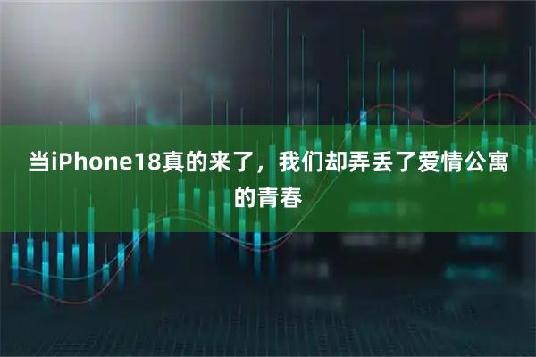 当iPhone18真的来了，我们却弄丢了爱情公寓的青春