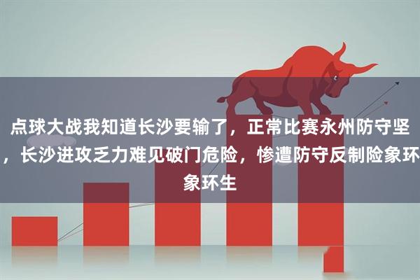 点球大战我知道长沙要输了，正常比赛永州防守坚固，长沙进攻乏力难见破门危险，惨遭防守反制险象环生