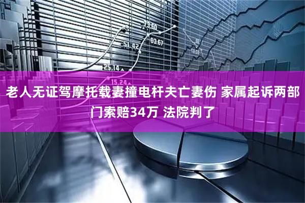 老人无证驾摩托载妻撞电杆夫亡妻伤 家属起诉两部门索赔34万 法院判了