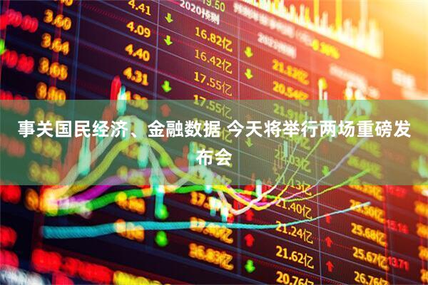 事关国民经济、金融数据 今天将举行两场重磅发布会